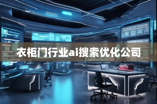 衣柜門行業(yè)ai搜索優(yōu)化公司 衣柜門行業(yè)ai搜索優(yōu)化公司