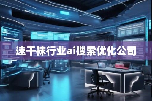 速干襪行業(yè)ai搜索優(yōu)化公司 速干襪行業(yè)ai搜索優(yōu)化公司