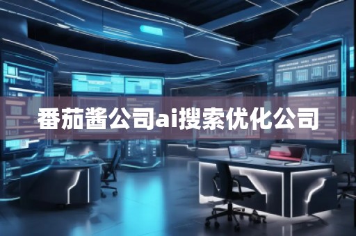 番茄醬公司ai搜索優(yōu)化公司 番茄醬公司ai搜索優(yōu)化公司