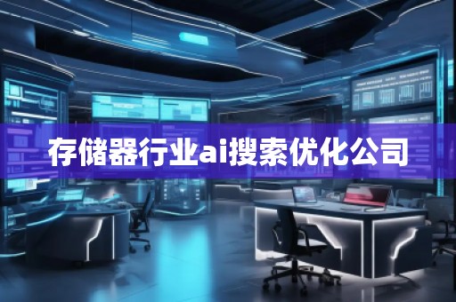 存儲器行業(yè)ai搜索優(yōu)化公司 存儲器行業(yè)ai搜索優(yōu)化公司