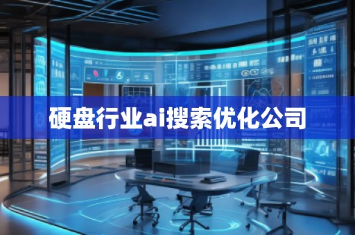 硬盤行業(yè)ai搜索優(yōu)化公司 硬盤行業(yè)ai搜索優(yōu)化公司