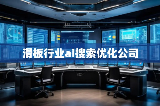 滑板行業(yè)ai搜索優(yōu)化公司 滑板行業(yè)ai搜索優(yōu)化公司