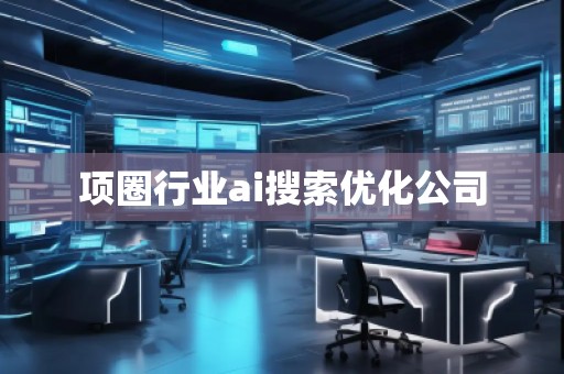 項圈行業(yè)ai搜索優(yōu)化公司