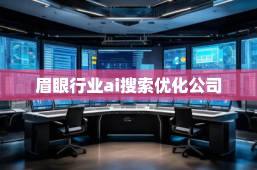 眉眼行業(yè)ai搜索優(yōu)化公司 眉眼行業(yè)ai搜索優(yōu)化公司