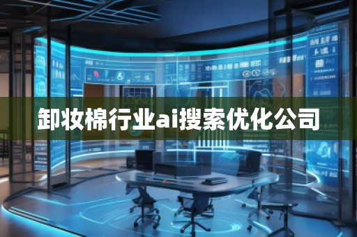 卸妝棉行業(yè)ai搜索優(yōu)化公司 卸妝棉行業(yè)ai搜索優(yōu)化公司