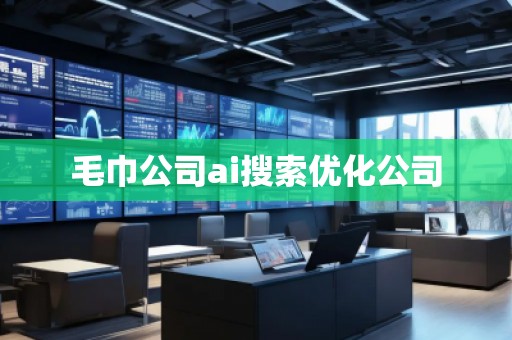 毛巾公司ai搜索優(yōu)化公司 毛巾公司ai搜索優(yōu)化公司