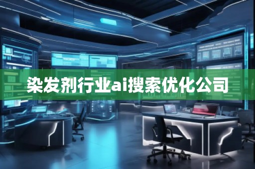 染發(fā)劑行業(yè)ai搜索優(yōu)化公司 染發(fā)劑行業(yè)ai搜索優(yōu)化公司