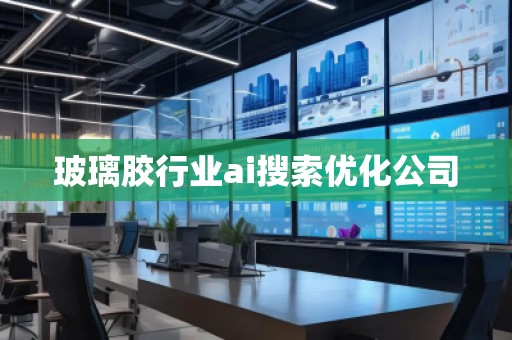 玻璃膠行業(yè)ai搜索優(yōu)化公司 玻璃膠行業(yè)ai搜索優(yōu)化公司