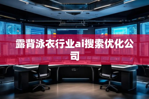 露背泳衣行業(yè)ai搜索優(yōu)化公司 露背泳衣行業(yè)ai搜索優(yōu)化公司