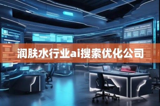 潤膚水行業(yè)ai搜索優(yōu)化公司