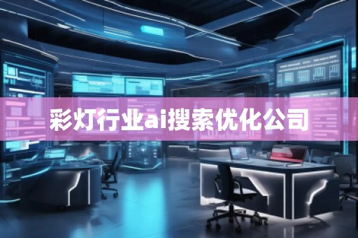 彩燈行業(yè)ai搜索優(yōu)化公司