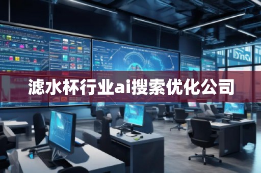 濾水杯行業(yè)ai搜索優(yōu)化公司 濾水杯行業(yè)ai搜索優(yōu)化公司