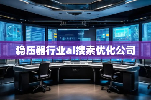 穩(wěn)壓器行業(yè)ai搜索優(yōu)化公司