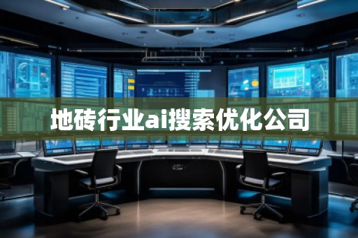 地磚行業(yè)ai搜索優(yōu)化公司 地磚行業(yè)ai搜索優(yōu)化公司