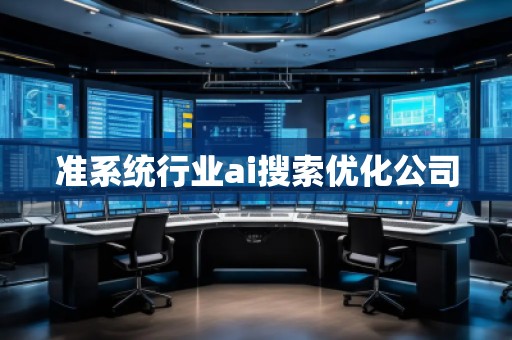 準系統(tǒng)行業(yè)ai搜索優(yōu)化公司 準系統(tǒng)行業(yè)ai搜索優(yōu)化公司