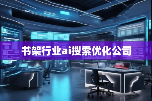 書架行業(yè)ai搜索優(yōu)化公司