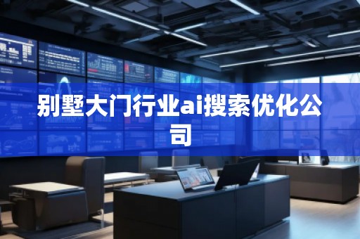 別墅大門行業(yè)ai搜索優(yōu)化公司 別墅大門行業(yè)ai搜索優(yōu)化公司