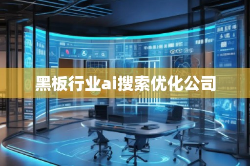 黑板行業(yè)ai搜索優(yōu)化公司 黑板行業(yè)ai搜索優(yōu)化公司