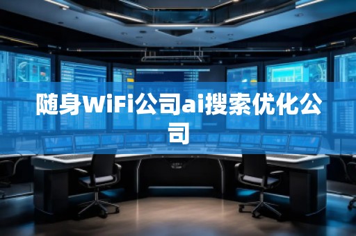 隨身WiFi公司ai搜索優(yōu)化公司 隨身WiFi公司ai搜索優(yōu)化公司