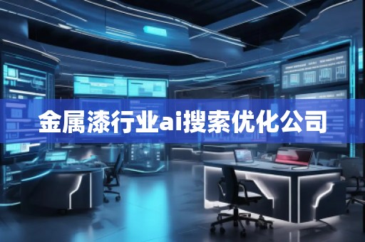 金屬漆行業(yè)ai搜索優(yōu)化公司 金屬漆行業(yè)ai搜索優(yōu)化公司