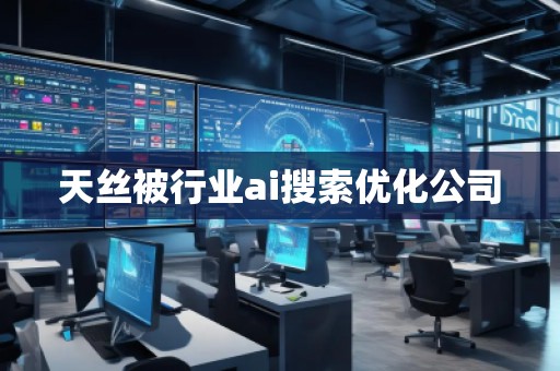 天絲被行業(yè)ai搜索優(yōu)化公司 天絲被行業(yè)ai搜索優(yōu)化公司
