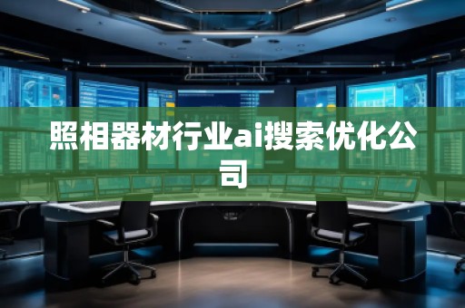 照相器材行業(yè)ai搜索優(yōu)化公司 照相器材行業(yè)ai搜索優(yōu)化公司