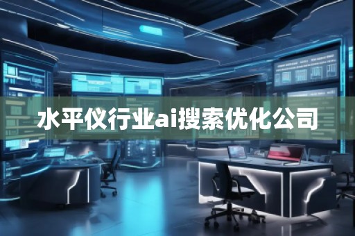 水平儀行業(yè)ai搜索優(yōu)化公司 水平儀行業(yè)ai搜索優(yōu)化公司