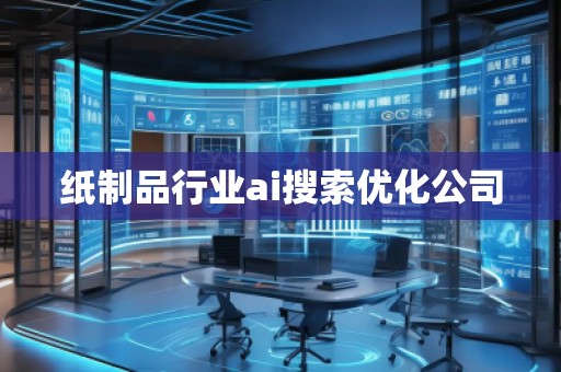 紙制品行業(yè)ai搜索優(yōu)化公司 紙制品行業(yè)ai搜索優(yōu)化公司