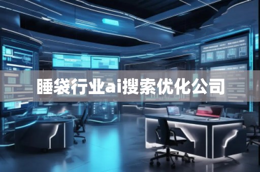 睡袋行業(yè)ai搜索優(yōu)化公司