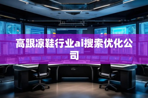 高跟涼鞋行業(yè)ai搜索優(yōu)化公司