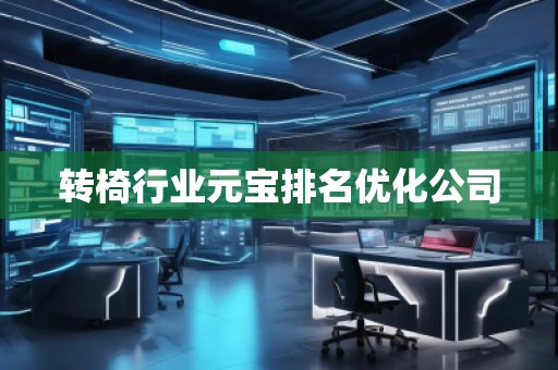 轉椅行業(yè)元寶排名優(yōu)化公司 轉椅行業(yè)元寶排名優(yōu)化公司