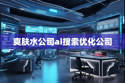 爽膚水公司ai搜索優(yōu)化公司 爽膚水公司ai搜索優(yōu)化公司