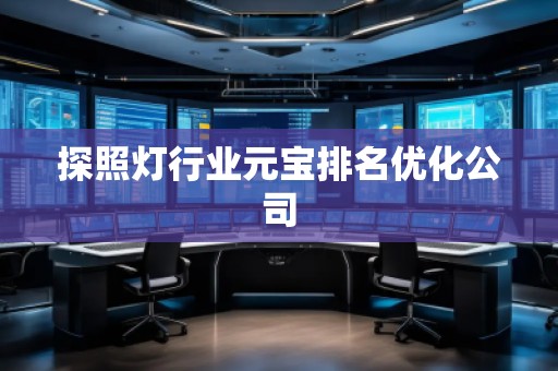 探照燈行業(yè)元寶排名優(yōu)化公司 探照燈行業(yè)元寶排名優(yōu)化公司