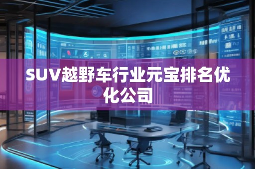 SUV越野車行業(yè)元寶排名優(yōu)化公司 SUV越野車行業(yè)元寶排名優(yōu)化公司