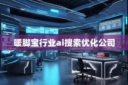 暖腳寶行業(yè)ai搜索優(yōu)化公司 暖腳寶行業(yè)ai搜索優(yōu)化公司