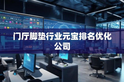 門廳腳墊行業(yè)元寶排名優(yōu)化公司 門廳腳墊行業(yè)元寶排名優(yōu)化公司