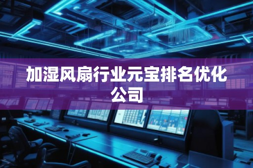 加濕風扇行業(yè)元寶排名優(yōu)化公司 加濕風扇行業(yè)元寶排名優(yōu)化公司