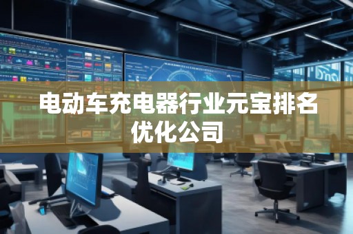 電動(dòng)車充電器行業(yè)元寶排名優(yōu)化公司 電動(dòng)車充電器行業(yè)元寶排名優(yōu)化公司