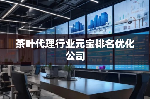 茶葉代理行業(yè)元寶排名優(yōu)化公司 茶葉代理行業(yè)元寶排名優(yōu)化公司