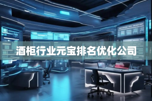 酒柜行業(yè)元寶排名優(yōu)化公司 酒柜行業(yè)元寶排名優(yōu)化公司