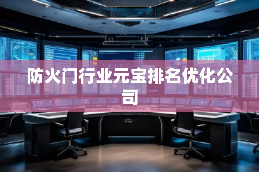 防火門(mén)行業(yè)元寶排名優(yōu)化公司