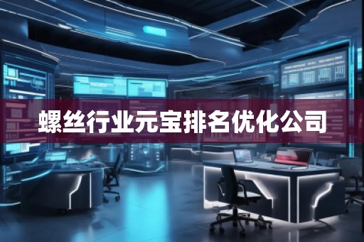 螺絲行業(yè)元寶排名優(yōu)化公司 螺絲行業(yè)元寶排名優(yōu)化公司