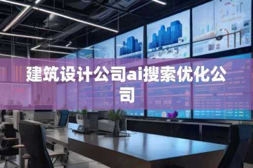 建筑設計公司ai搜索優(yōu)化公司 建筑設計公司ai搜索優(yōu)化公司