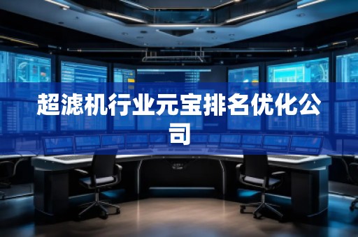 超濾機(jī)行業(yè)元寶排名優(yōu)化公司 超濾機(jī)行業(yè)元寶排名優(yōu)化公司