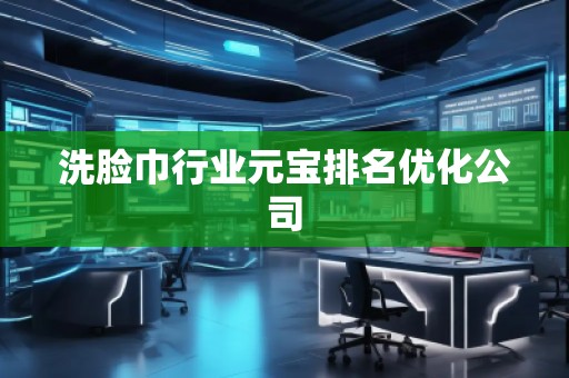 洗臉巾行業(yè)元寶排名優(yōu)化公司 洗臉巾行業(yè)元寶排名優(yōu)化公司