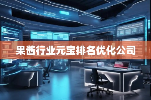 果醬行業(yè)元寶排名優(yōu)化公司 果醬行業(yè)元寶排名優(yōu)化公司