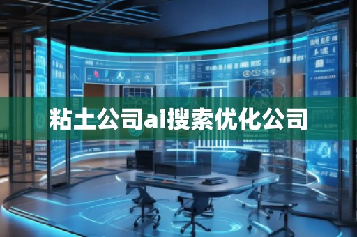 粘土公司ai搜索優(yōu)化公司 粘土公司ai搜索優(yōu)化公司