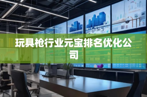 玩具槍行業(yè)元寶排名優(yōu)化公司