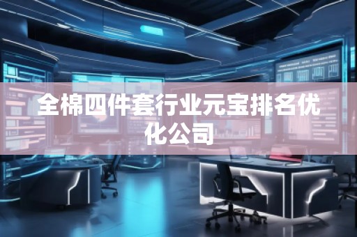 全棉四件套行業(yè)元寶排名優(yōu)化公司 全棉四件套行業(yè)元寶排名優(yōu)化公司
