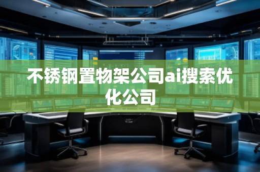 不銹鋼置物架公司ai搜索優(yōu)化公司 不銹鋼置物架公司ai搜索優(yōu)化公司